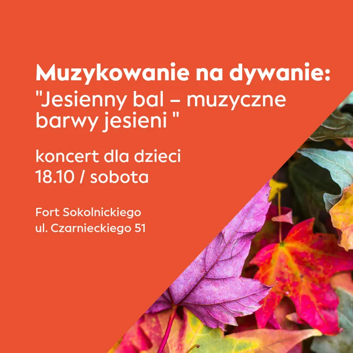 Plakat na pomarańczowym tle ma białe napisy: Muzykowanie na dywanie „Jesienny bal-muzyczne barwy jesieni” koncert dla dzieci 18.10 / sobota Fort Sokolnickiego ul. Czarnieckiego 51 w prawym dolnym rogu trójkątna grafika kolorowych jesiennych liści.